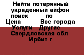 Найти потерянный/украденный айфон/поиск iPhone по imei. › Цена ­ 400 - Все города Услуги » Другие   . Свердловская обл.,Ирбит г.